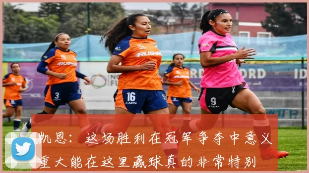 凯恩：这场胜利在冠军争夺中意义重大能在这里赢球真的非常特别