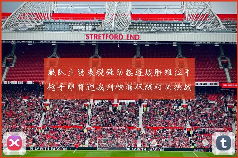 狼队主场表现强劲接连战胜维拉平枪手即将迎战利物浦双线对决挑战升级