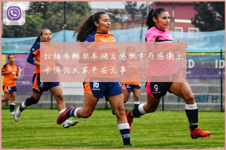 拉梅洛鲍尔车祸后感慨幸存感谢上帝保佑大家平安无事