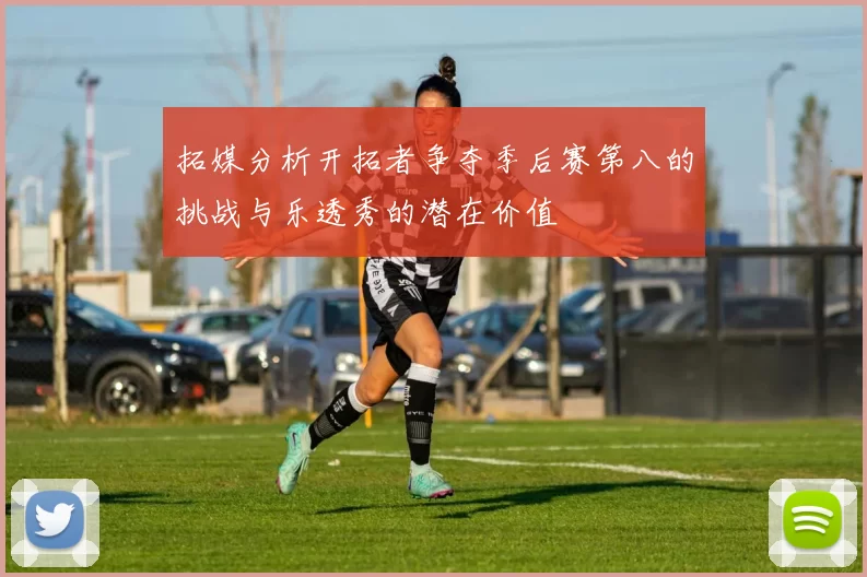 拓媒分析开拓者争夺季后赛第八的挑战与乐透秀的潜在价值
