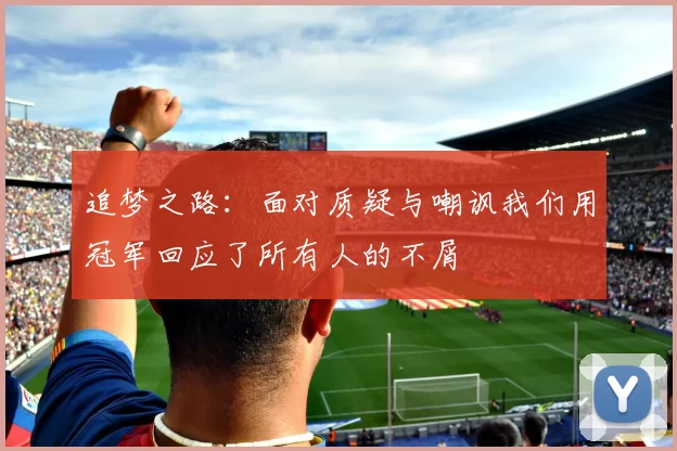 追梦之路：面对质疑与嘲讽我们用冠军回应了所有人的不屑