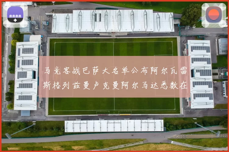 马竞客战巴萨大名单公布阿尔瓦雷斯格列兹曼卢克曼阿尔马达悉数在列