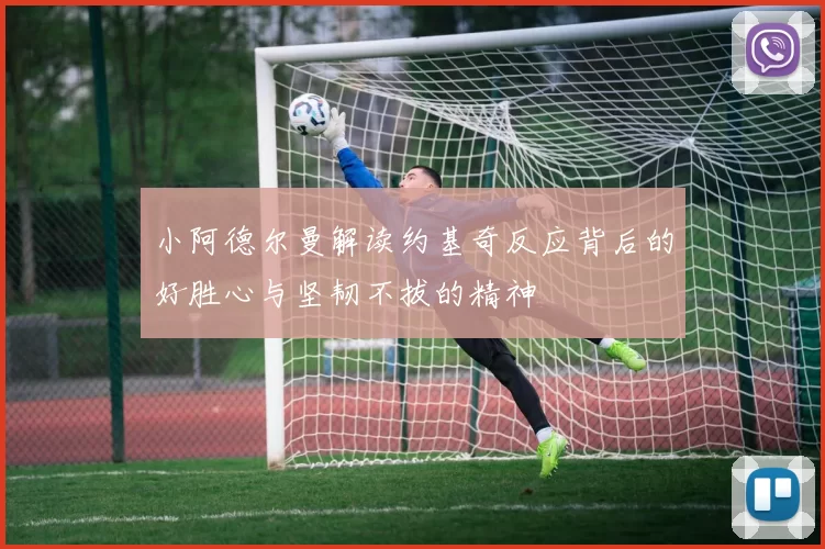 小阿德尔曼解读约基奇反应背后的好胜心与坚韧不拔的精神