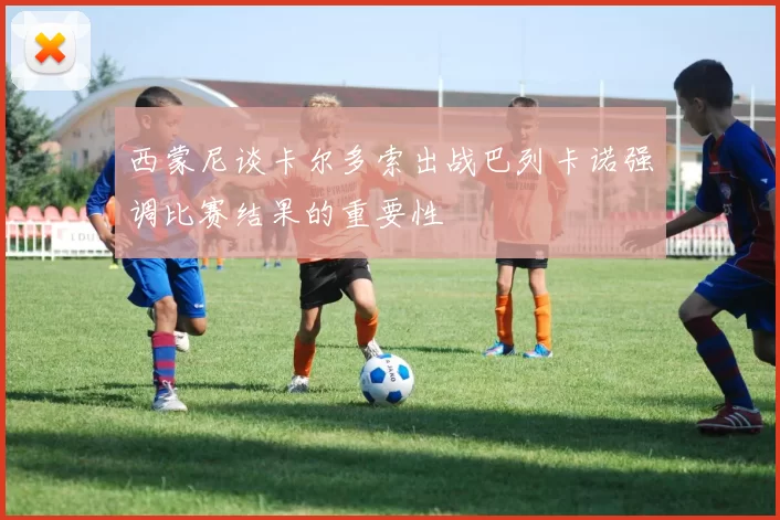 西蒙尼谈卡尔多索出战巴列卡诺强调比赛结果的重要性