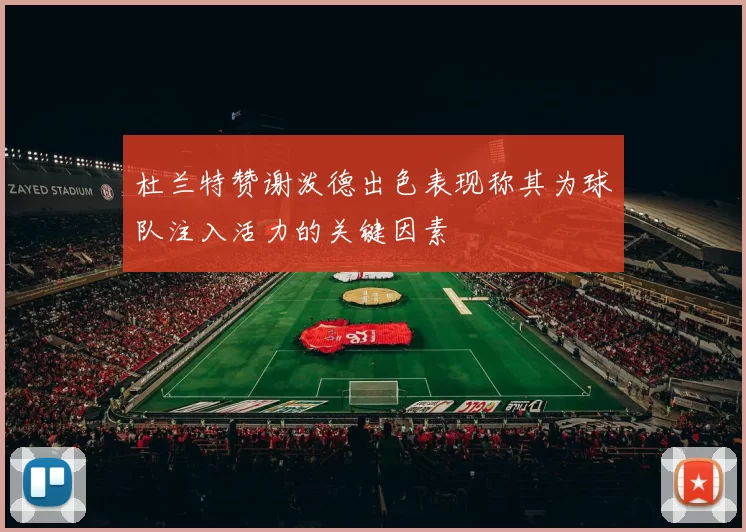 杜兰特赞谢泼德出色表现称其为球队注入活力的关键因素