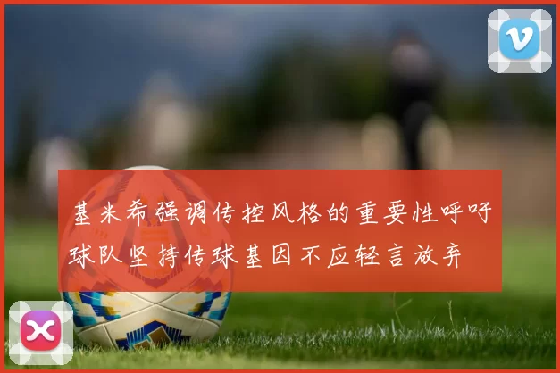 基米希强调传控风格的重要性呼吁球队坚持传球基因不应轻言放弃