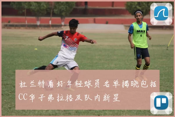 杜兰特看好年轻球员名单揭晓包括CC华子弗拉格及队内新星