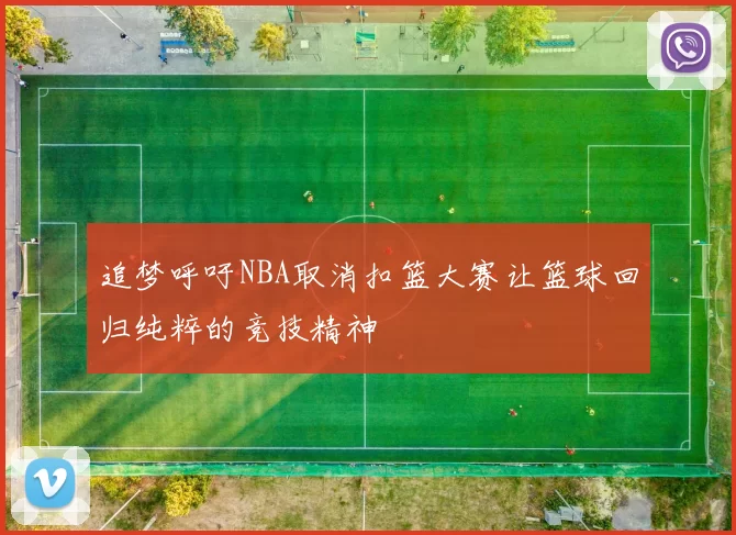 追梦呼吁NBA取消扣篮大赛让篮球回归纯粹的竞技精神