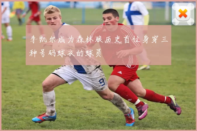 李凯尔成为森林狼历史首位身穿三种号码球衣的球员