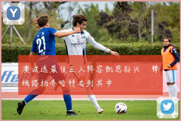 澳波选最佳五人阵容凯恩孙兴慜锋线搭档乔哈特名列其中