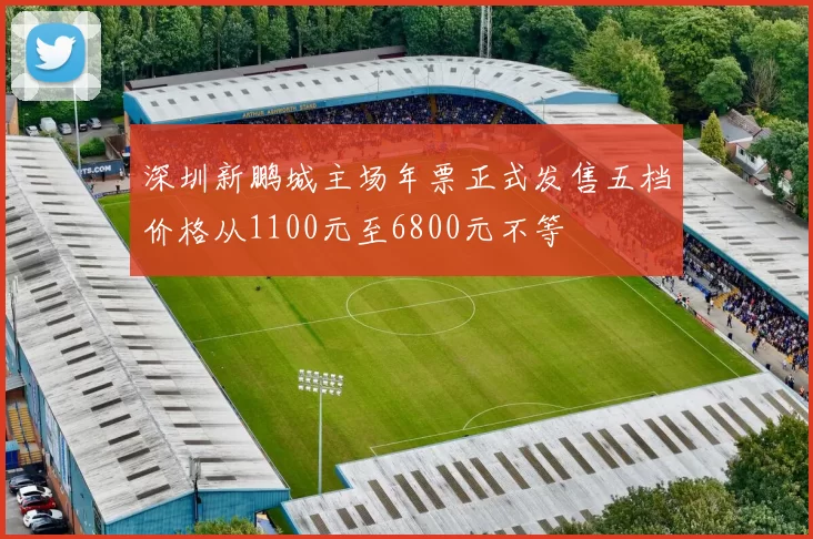 深圳新鹏城主场年票正式发售五档价格从1100元至6800元不等