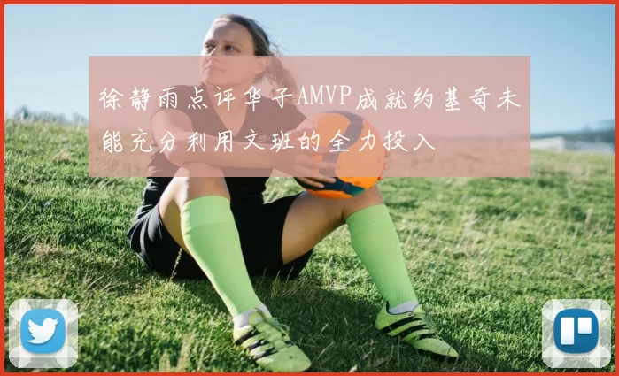 徐静雨点评华子AMVP成就约基奇未能充分利用文班的全力投入