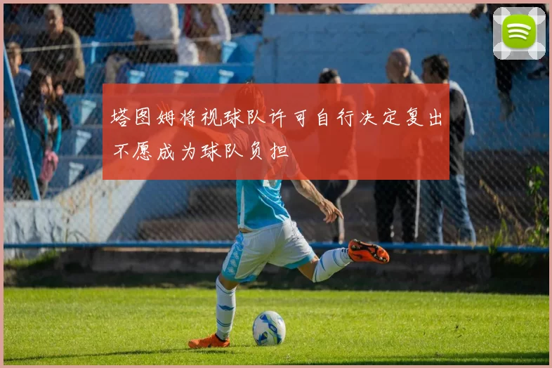 塔图姆将视球队许可自行决定复出不愿成为球队负担